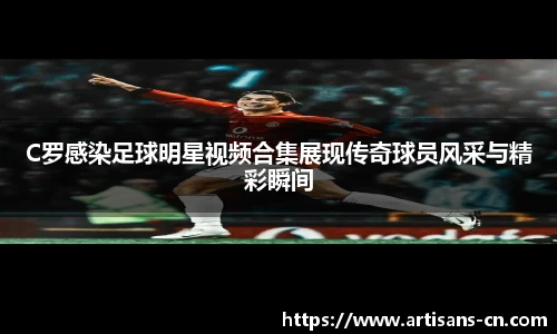 C罗感染足球明星视频合集展现传奇球员风采与精彩瞬间