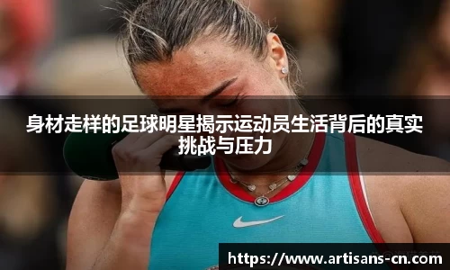身材走样的足球明星揭示运动员生活背后的真实挑战与压力