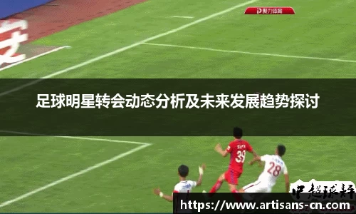 足球明星转会动态分析及未来发展趋势探讨