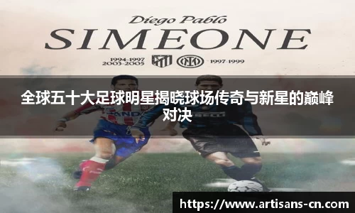 全球五十大足球明星揭晓球场传奇与新星的巅峰对决