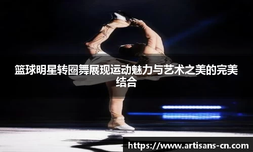 篮球明星转圈舞展现运动魅力与艺术之美的完美结合