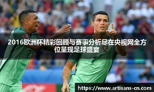 2016欧洲杯精彩回顾与赛事分析尽在央视网全方位呈现足球盛宴